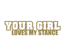 Load image into Gallery viewer, Your Girl Loves My Stance Custom Precision Die Cut Vinyl Decal Sticker Design Style Graphics