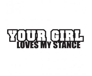 Your Girl Loves My Stance Custom Precision Die Cut Vinyl Decal Sticker Design Style Graphics