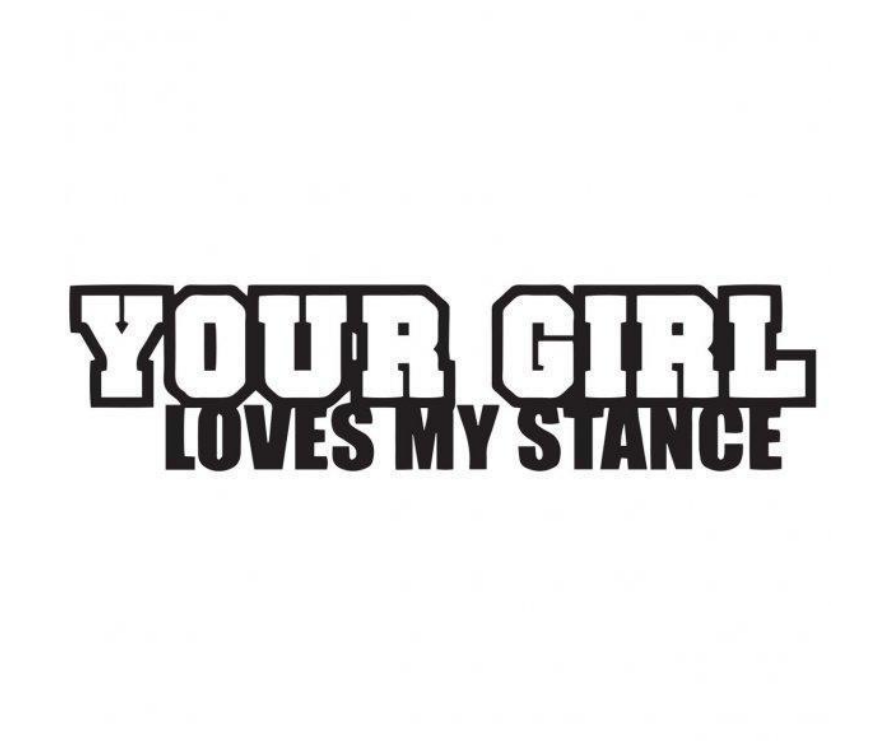 Your Girl Loves My Stance Custom Precision Die Cut Vinyl Decal Sticker Design Style Graphics